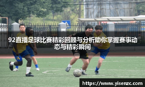 92直播足球比赛精彩回顾与分析助你掌握赛事动态与精彩瞬间