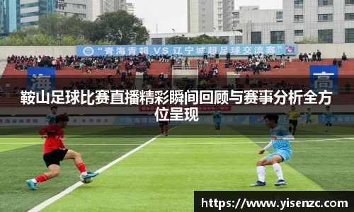 鞍山足球比赛直播精彩瞬间回顾与赛事分析全方位呈现
