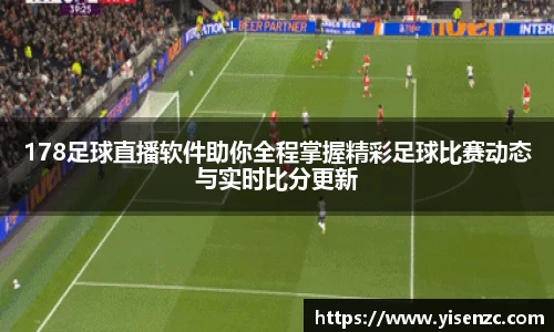 178足球直播软件助你全程掌握精彩足球比赛动态与实时比分更新
