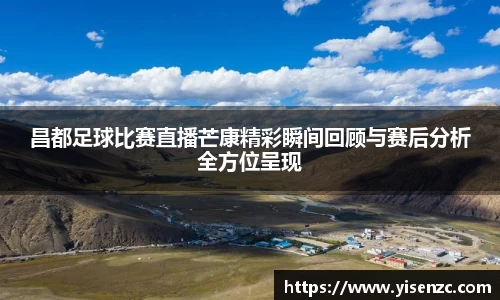 昌都足球比赛直播芒康精彩瞬间回顾与赛后分析全方位呈现