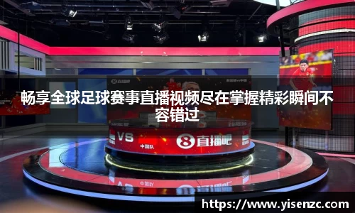 畅享全球足球赛事直播视频尽在掌握精彩瞬间不容错过