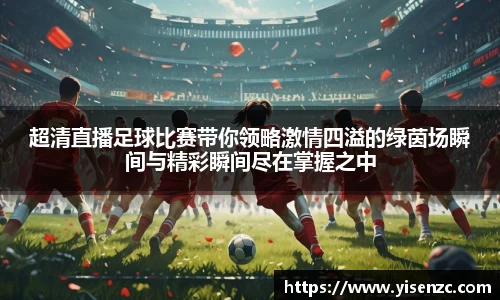 超清直播足球比赛带你领略激情四溢的绿茵场瞬间与精彩瞬间尽在掌握之中