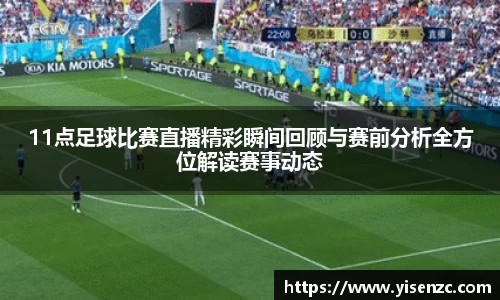 11点足球比赛直播精彩瞬间回顾与赛前分析全方位解读赛事动态
