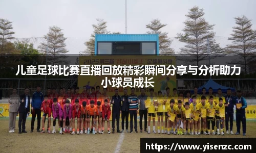儿童足球比赛直播回放精彩瞬间分享与分析助力小球员成长