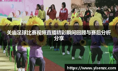 关庙足球比赛视频直播精彩瞬间回顾与赛后分析分享