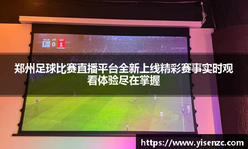 郑州足球比赛直播平台全新上线精彩赛事实时观看体验尽在掌握