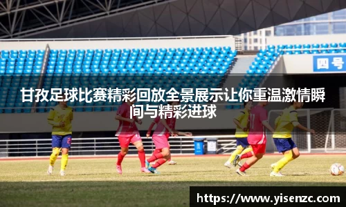甘孜足球比赛精彩回放全景展示让你重温激情瞬间与精彩进球