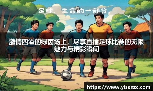 激情四溢的绿茵场上，尽享直播足球比赛的无限魅力与精彩瞬间