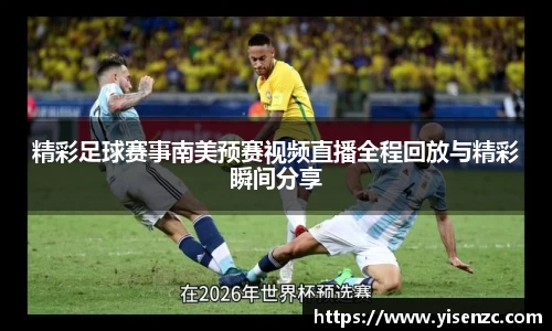 精彩足球赛事南美预赛视频直播全程回放与精彩瞬间分享