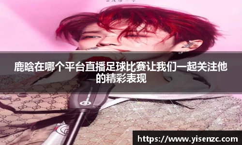 鹿晗在哪个平台直播足球比赛让我们一起关注他的精彩表现