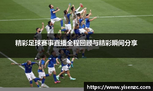 精彩足球赛事直播全程回顾与精彩瞬间分享