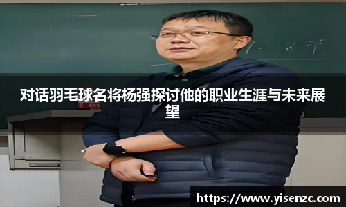 对话羽毛球名将杨强探讨他的职业生涯与未来展望