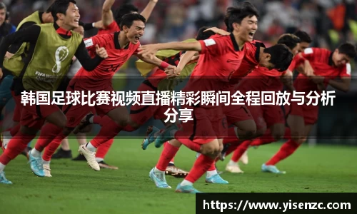 韩国足球比赛视频直播精彩瞬间全程回放与分析分享
