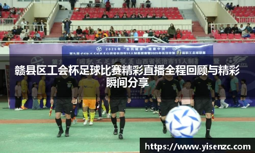 赣县区工会杯足球比赛精彩直播全程回顾与精彩瞬间分享