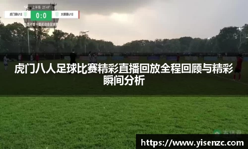 虎门八人足球比赛精彩直播回放全程回顾与精彩瞬间分析