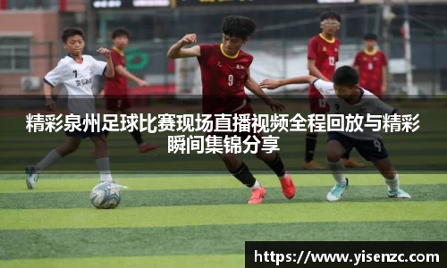 精彩泉州足球比赛现场直播视频全程回放与精彩瞬间集锦分享