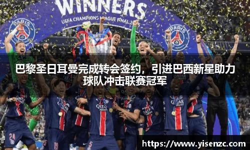 巴黎圣日耳曼完成转会签约，引进巴西新星助力球队冲击联赛冠军
