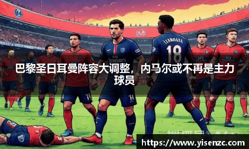 巴黎圣日耳曼阵容大调整，内马尔或不再是主力球员