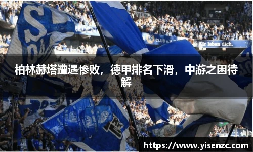 柏林赫塔遭遇惨败，德甲排名下滑，中游之困待解