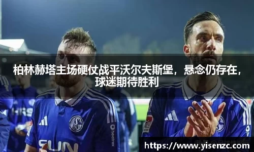 柏林赫塔主场硬仗战平沃尔夫斯堡，悬念仍存在，球迷期待胜利