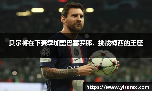 贝尔将在下赛季加盟巴塞罗那，挑战梅西的王座