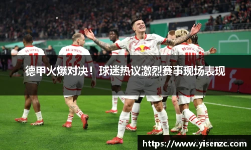 德甲火爆对决！球迷热议激烈赛事现场表现