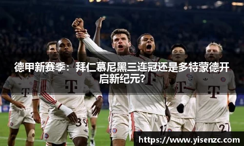 德甲新赛季：拜仁慕尼黑三连冠还是多特蒙德开启新纪元？