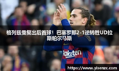 格列兹曼复出后首球！巴塞罗那2-1逆转胜UD拉斯帕尔马斯