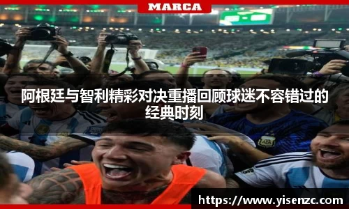阿根廷与智利精彩对决重播回顾球迷不容错过的经典时刻