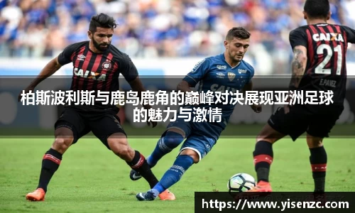柏斯波利斯与鹿岛鹿角的巅峰对决展现亚洲足球的魅力与激情